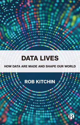 Data Lives: How Data Are Made and Shape Our World - Rob Kitchin