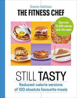 The Fitness Chef: Still Tasty: Reduced-Calorie Versions of 100 Absolute Favourite Meals - Graeme Tomlinson