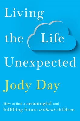 Living the Life Unexpected: How to Find Hope, Meaning and a Fulfilling Future Without Children - Jody Day