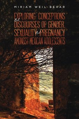 Exploring Conceptions and Discourses of Gender, Sexuality and Pregnancy Amongst Mexican Adolescents - Miriam Weil-behar