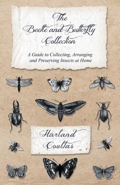 Poza produsului The Beetle and Butterfly Collection - A Guide to Collecting, Arranging and Preserving Insects at Home - Harland Coultas