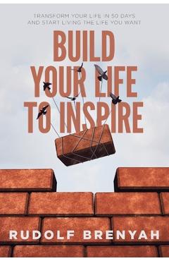 Coperta cărții 'Build Your Life to Inspire: Transform Your Life in 50 Days and Start Living the Life You Want - Rudolf Brenyah'