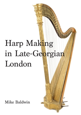 Harp Making in Late-Georgian London - Mike Baldwin