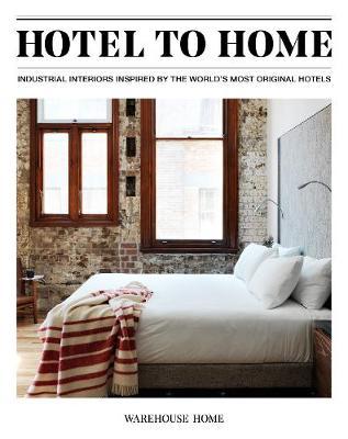 Hotel to Home: Industrial Interiors from the World's Most Original Hotels - Sophie Bush