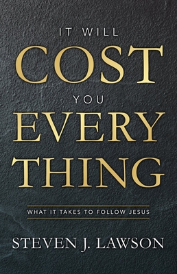 It Will Cost You Everything: What It Takes to Follow Jesus - Steven J. Lawson