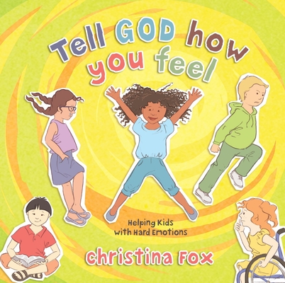 Tell God How You Feel: Helping Kids with Hard Emotions - Christina Fox