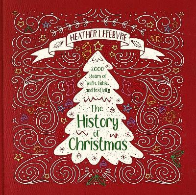 The History of Christmas: 2,000 Years of Faith, Fable, and Festivity - Heather Lefebvre