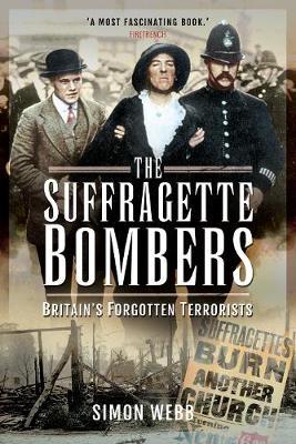 The Suffragette Bombers: Britain's Forgotten Terrorists - Simon Webb