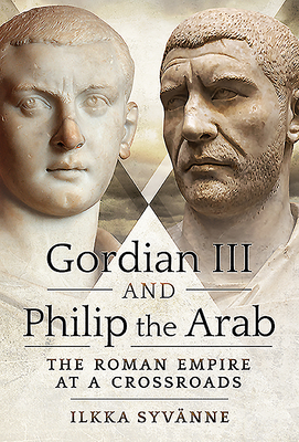 Gordian III and Philip the Arab: The Roman Empire at a Crossroads - Ilkka Syv�nne