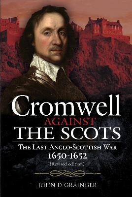Cromwell Against the Scots: The Last Anglo-Scottish War 1650-1652 (Revised Edition) - John D. Grainger