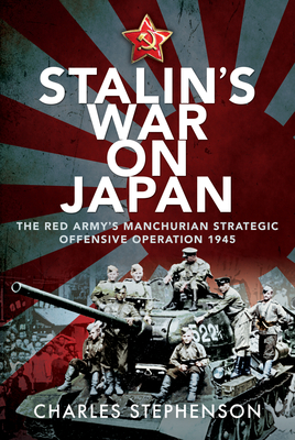 Stalin's War on Japan: The Red Army's 'Manchurian Strategic Offensive Operation', 1945 - Charles Stephenson