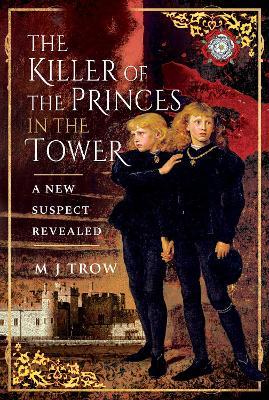 The Killer of the Princes in the Tower: A New Suspect Revealed - M. J. Trow