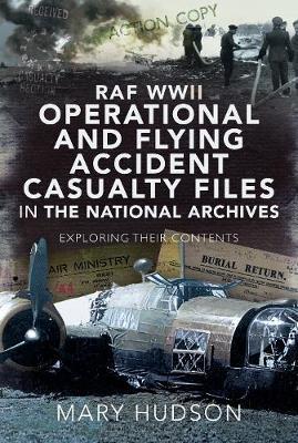 RAF WWII Operational and Flying Accident Casualty Files in the National Archives: Exploring Their Contents - Mary Hudson