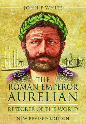The Roman Emperor Aurelian: Restorer of the World - John F. White