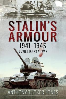 Stalin's Armour, 1941-1945: Soviet Tanks at War - Anthony Tucker-jones