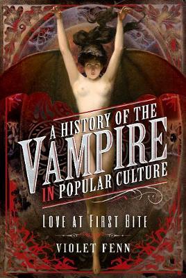 A History of the Vampire in Popular Culture: Love at First Bite - Violet Fenn