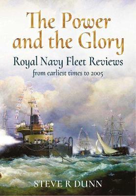 The Power and the Glory: Royal Navy Fleet Reviews from Earliest Times to 2005 - Steve Dunn