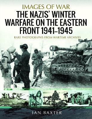 The Nazis' Winter Warfare on the Eastern Front 1941-1945: Rare Photographs from Wartime Archives - Ian Baxter