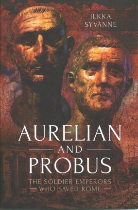 Aurelian and Probus: The Soldier Emperors Who Saved Rome - Ilkka Syv�nne