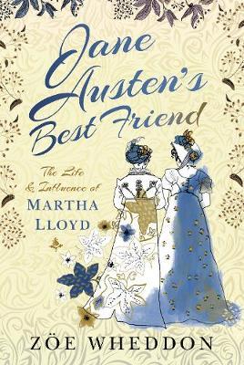Jane Austen's Best Friend: The Life and Influence of Martha Lloyd - Z&#65533;e Wheddon