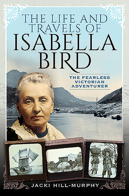 The Life and Travels of Isabella Bird: The Fearless Victorian Adventurer - Jacki Hill-murphy