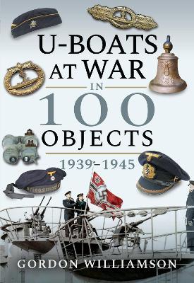 U-Boats at War in 100 Objects 1939-1945 - Gordon Williamson