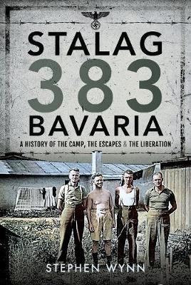 Stalag 383 Bavaria: A History of the Camp, the Escapes and the Liberation - Stephen Wynn