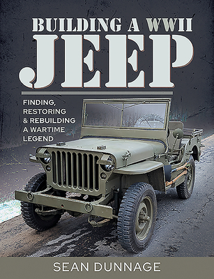 Building a WWII Jeep: Finding, Restoring, and Rebuilding a Wartime Legend - Sean Dunnage