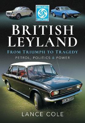 British Leyland - From Triumph to Tragedy: Petrol, Politics and Power - Lance Cole