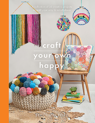 Craft Your Own Happy: A Collection of 25 Creative Projects to Craft Your Way to Mindfulness - Becci Mai Ford