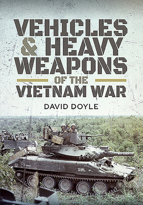 Vehicles and Heavy Weapons of the Vietnam War - David Doyle