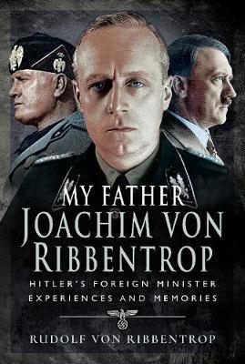 My Father Joachim Von Ribbentrop: Hitler's Foreign Minister, Experiences and Memories - Rudolf Von Ribbentrop