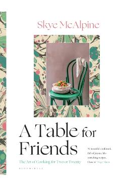 A Table for Friends: The Art of Cooking for Two or Twenty - Skye Mcalpine