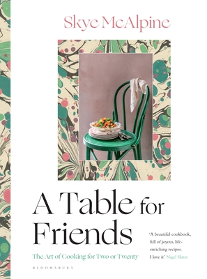 A Table for Friends: The Art of Cooking for Two or Twenty - Skye Mcalpine