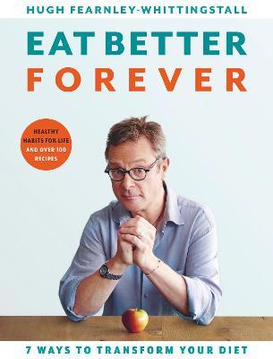 Eat Better Forever: 7 Ways to Transform Your Diet - Hugh Fearnley-whittingstall