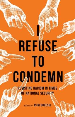 I Refuse to Condemn: Resisting Racism in Times of National Security - Asim Qureshi