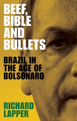 Beef, Bible and Bullets: Brazil in the Age of Bolsonaro - Richard Lapper