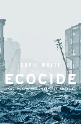 Ecocide: Kill the Corporation Before It Kills Us - David Whyte