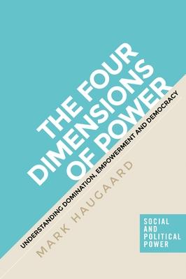 The Four Dimensions of Power: Understanding Domination, Empowerment and Democracy - Mark Haugaard