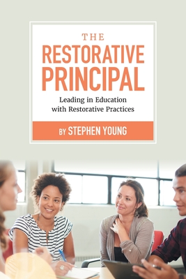 The Restorative Principal: Leading in Education with Restorative Practices - Stephen Young