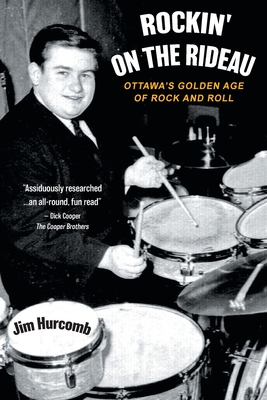 Rockin' On The Rideau: Ottawa's Golden Age of Rock and Roll - Jim Hurcomb