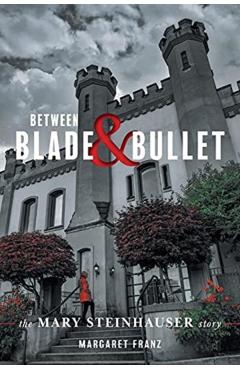 Between Blade and Bullet: The Mary Steinhauser Story - Margaret Franz