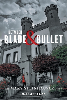 Between Blade and Bullet: The Mary Steinhauser Story - Margaret Franz