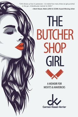 The Butcher Shop Girl: A Memoir for Misfits & Mavericks - Carmen Kissel-verrier