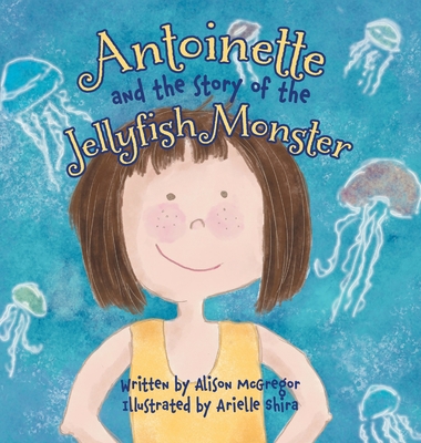 Antoinette and the Story of the Jellyfish Monster - Alison Mcgregor