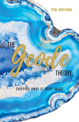 The Geode Theory: Chipping Away At Body Image - Teri Hofford