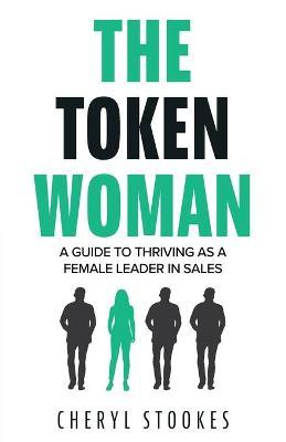 The Token Woman: A Guide to Thriving as a Female Leader in Sales - Cheryl Stookes