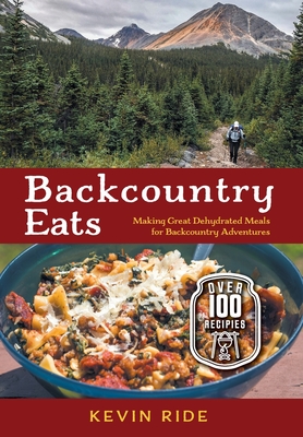 Backcountry Eats: Making Great Dehydrated Meals for Backcountry Adventures - Kevin Ride
