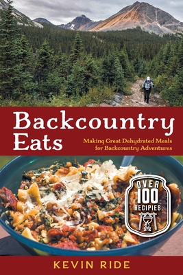 Backcountry Eats: Making Great Dehydrated Meals for Backcountry Adventures - Kevin Ride