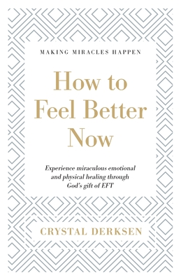 How to Feel Better Now: Experience miraculous emotional and physical healing through God's gift of EFT - Crystal Derksen